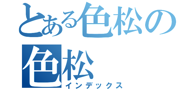 とある色松の色松（インデックス）