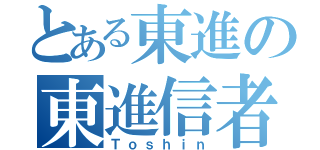 とある東進の東進信者（Ｔｏｓｈｉｎ）