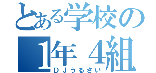 とある学校の１年４組（ＤＪうるさい）