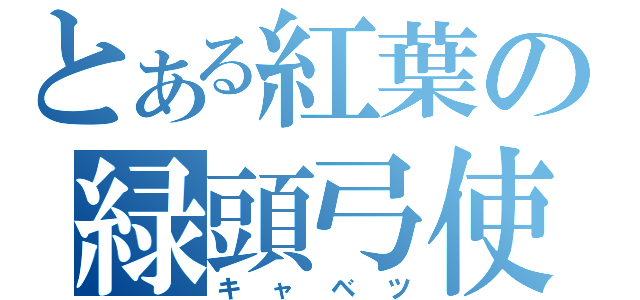 とある紅葉の緑頭弓使（キャベツ）