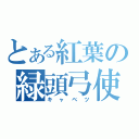 とある紅葉の緑頭弓使（キャベツ）