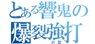 とある響鬼の爆裂強打（　　　の型）