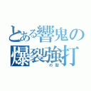 とある響鬼の爆裂強打（　　　の型）