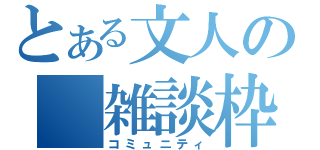 とある文人の　雑談枠（コミュニティ）