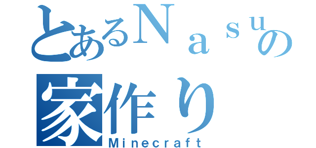 とあるＮａｓｕｙａの家作り（Ｍｉｎｅｃｒａｆｔ）