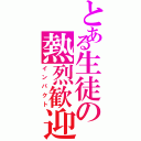 とある生徒の熱烈歓迎（インパクト）