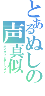 とあるぬしの声真似（ボイスイミテーション）