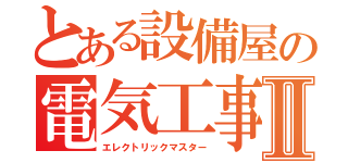 とある設備屋の電気工事士Ⅱ（エレクトリックマスター）