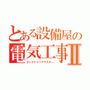 とある設備屋の電気工事士Ⅱ（エレクトリックマスター）