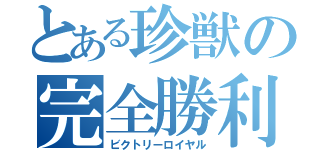 とある珍獣の完全勝利（ビクトリーロイヤル）