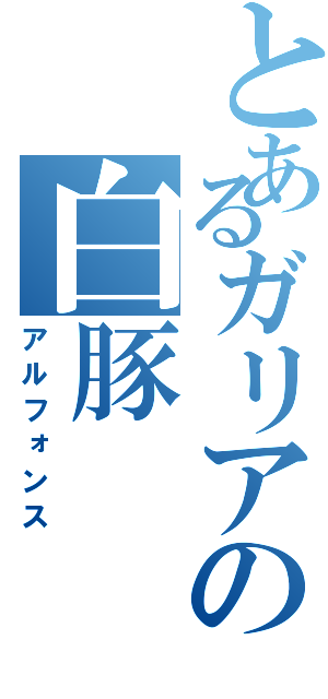 とあるガリアの白豚（アルフォンス）