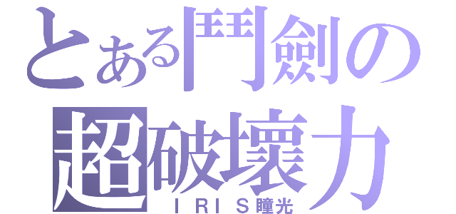 とある鬥劍の超破壞力（ ＩＲＩＳ瞳光）