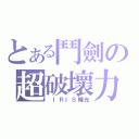 とある鬥劍の超破壞力（ ＩＲＩＳ瞳光）