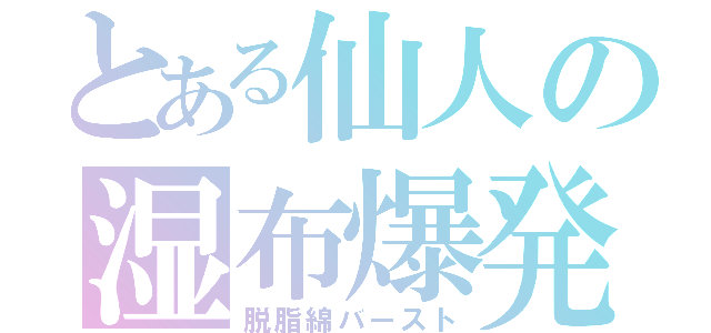 とある仙人の湿布爆発（脱脂綿バースト）