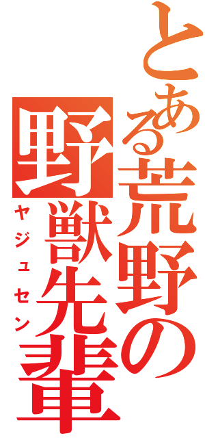 とある荒野の野獣先輩Ⅱ（ヤジュセン）