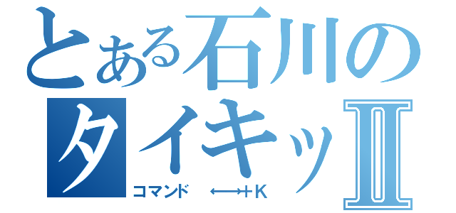 とある石川のタイキックⅡ（コマンド　←→＋Ｋ）