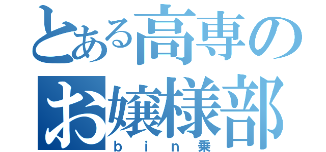 とある高専のお嬢様部お（ｂｉｎ乗）