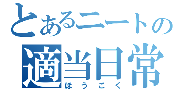 とあるニートの適当日常（ほうこく）