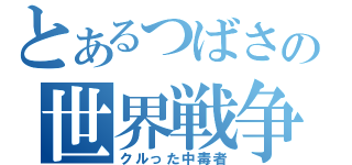 とあるつばさの世界戦争（クルった中毒者）