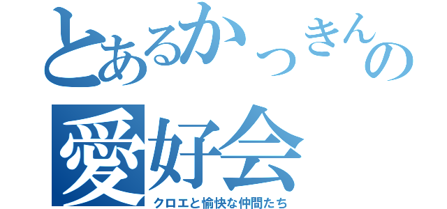 とあるかっきん家の愛好会（クロエと愉快な仲間たち）