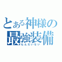 とある神様の最強装備（もんだいない）