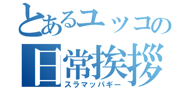 とあるユッコの日常挨拶（スラマッパギー）