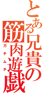 とある兄貴の筋肉遊戯（ガチムチ）