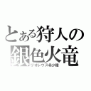 とある狩人の銀色火竜（リオレウス希少種）