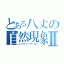 とある八丈の自然現象Ⅱ（ネイチャーワールド）