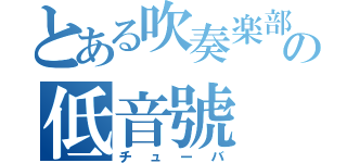 とある吹奏楽部の低音號（チューバ）