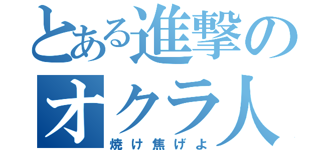 とある進撃のオクラ人間（焼け焦げよ）