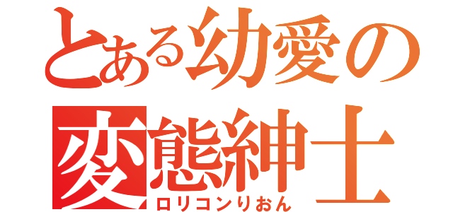 とある幼愛の変態紳士（ロリコンりおん）