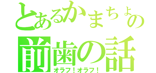 とあるかまちょの前歯の話（オラフ！オラフ！）