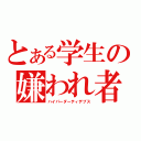 とある学生の嫌われ者（ハイパーダーティデブス）