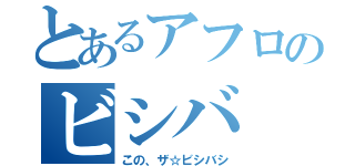 とあるアフロのビシバ（この、ザ☆ビシバシ）