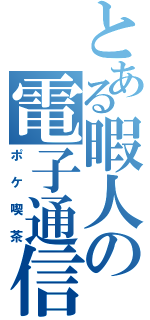 とある暇人の電子通信（ポケ喫茶）