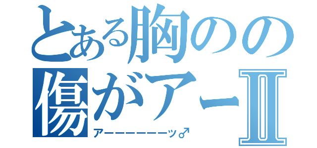 とある胸のの傷がアーーーーッⅡ（アーーーーーーッ♂）