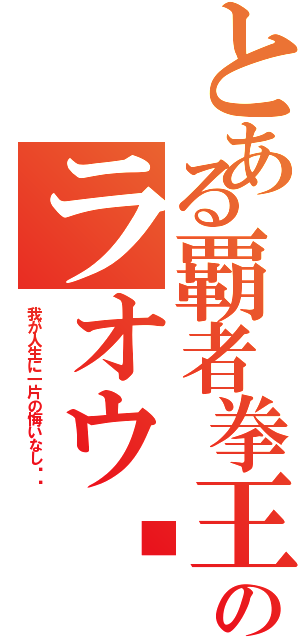 とある覇者拳王のラオウ‼︎（我が人生に一片の悔いなし‼︎）