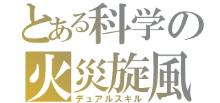 とある科学の火災旋風（デュアルスキル）