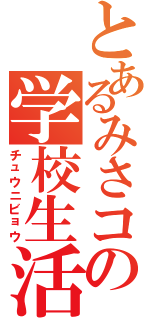 とあるみさコの学校生活（チュウニビョウ）