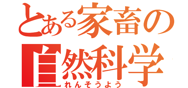 とある家畜の自然科学（れんそうよう）