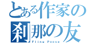 とある作家の刹那の友（Ｆｌｉｎｇ Ｐｏｏｓｅ）