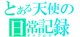 とある天使の日常記録（ダメブログ）