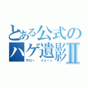 とある公式のハゲ遺影Ⅱ（ヂロー  イェーィ）