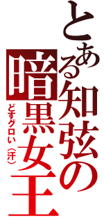 とある知弦の暗黒女王（どすグロい（汗））