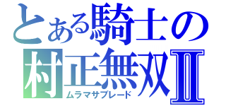 とある騎士の村正無双Ⅱ（ムラマサブレード）