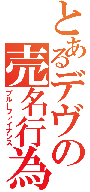 とあるデヴの売名行為（ブルーファイナンス）