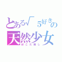 とある√５好きの天然少女（ぽこた推し）