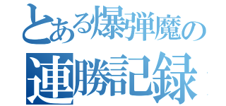 とある爆弾魔の連勝記録（）