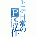 とある日常のＰＣ操作（Ｐｃコントロール）